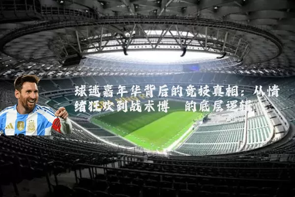 球迷嘉年华背后的竞技真相：从情绪狂欢到战术博弈的底层逻辑
