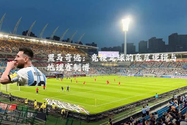 黑马奇迹：竞技足球的底层逻辑与地理赛制博弈