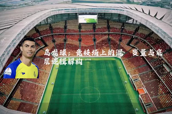 乌龙球：竞技场上的混沌变量与底层逻辑解构