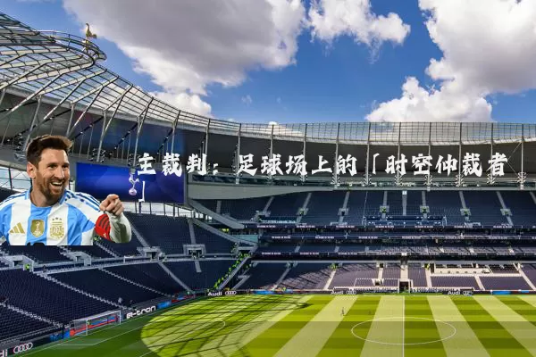 主裁判：足球场上的「时空仲裁者」