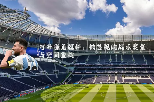 可升降角旗杆：被忽视的战术变量与空间重构