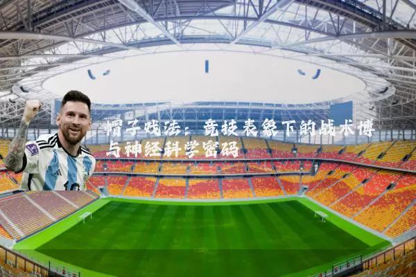帽子戏法：竞技表象下的战术博弈与神经科学密码