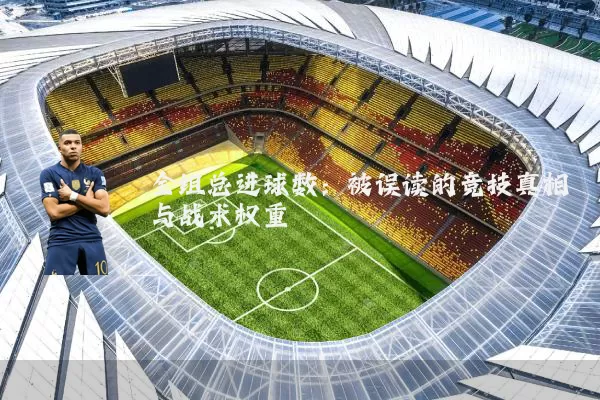 全组总进球数：被误读的竞技真相与战术权重