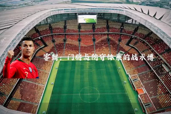 零封：门将与防守体系的战术博弈