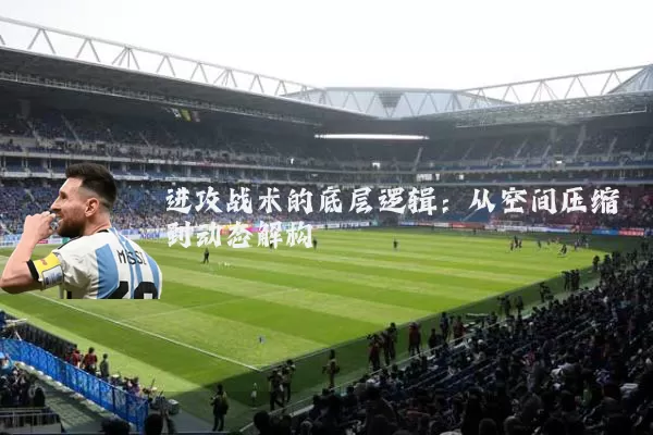 进攻战术的底层逻辑:从空间压缩到动态解构
