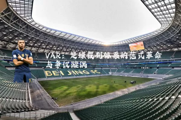 VAR:足球裁判体系的范式革命与争议漩涡