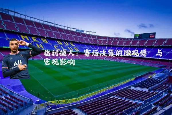 临时换人：赛场决策的微观博弈与宏观影响